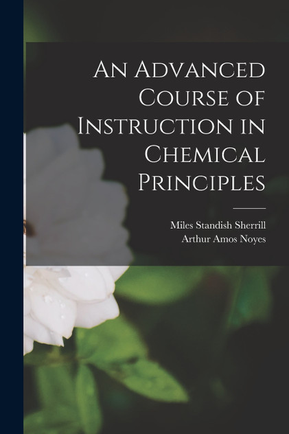 An Advanced Course of Instruction in Chemical Principles by Arthur Amos Noyes (Paperback)
