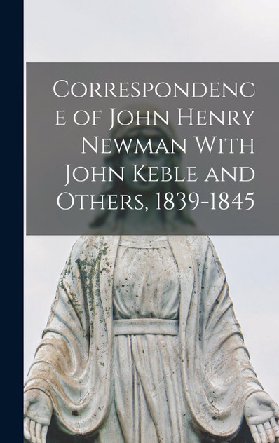Correspondence of John Henry Newman With John Keble and Others, 1839-1845 by Anonymous (Hardcover)