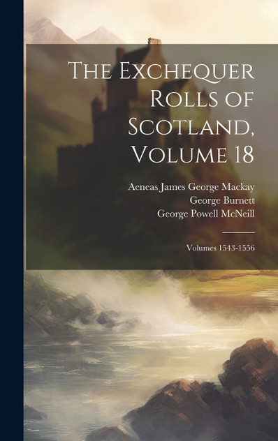 The Exchequer Rolls of Scotland, Volume 18; volumes 1543-1556 by George Burnett (Hardcover)