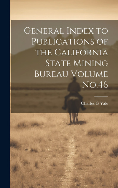 General Index to Publications of the California State Mining Bureau Volume No.46 by Charles G Yale (Hardcover)