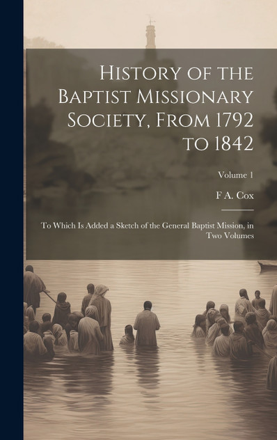 History of the Baptist Missionary Society, From 1792 to 1842 by F A. 1783-1853 Cox (Hardcover)