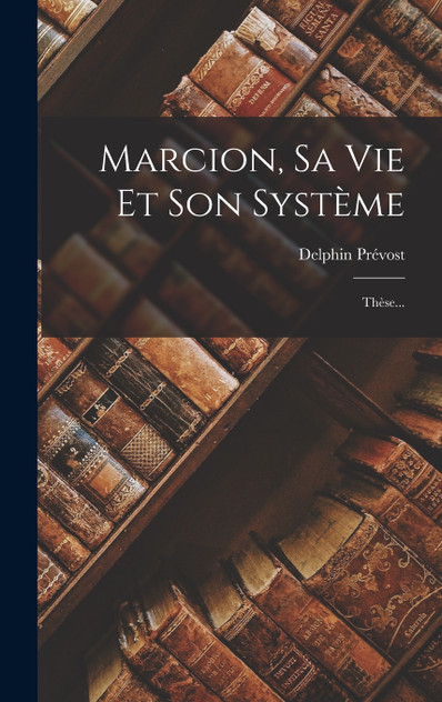 Marcion, Sa Vie Et Son Système by Delphin Prévost (Hardcover)