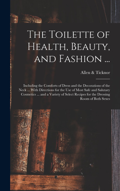 The Toilette of Health, Beauty, and Fashion ... by Allen & Ticknor (Hardcover)