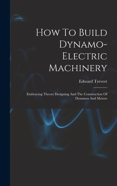 How To Build Dynamo-electric Machinery by Edward Trevert (Hardcover)