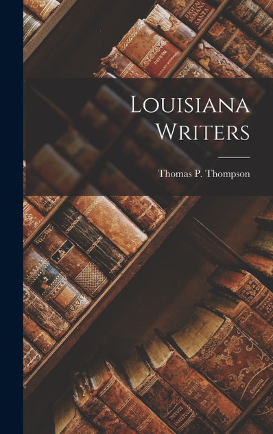 Louisiana Writers by Thomas P. Thompson (Hardcover)