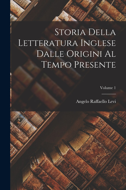 Storia Della Letteratura Inglese Dalle Origini Al Tempo Presente; Volume 1 by Angelo Raffaello Levi (Paperback)