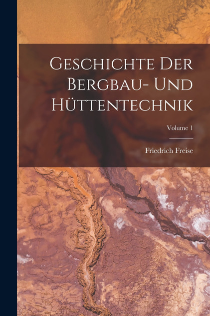 Geschichte Der Bergbau- Und Hüttentechnik; Volume 1 by Friedrich Freise (Paperback)