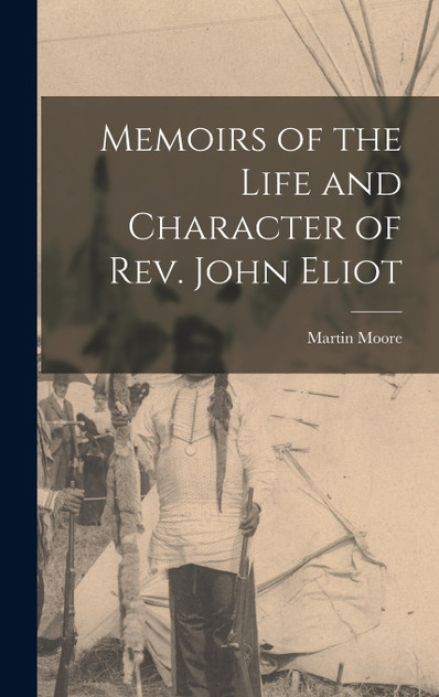 Memoirs of the Life and Character of Rev. John Eliot by Martin Moore (Hardcover)