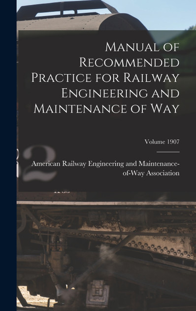 Manual of Recommended Practice for Railway Engineering and Maintenance of Way; Volume 1907 (Hardcover)