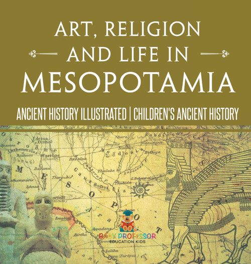 Art, Religion and Life in Mesopotamia - Ancient History Illustrated | Children's Ancient History by Baby Professor (Hardcover)