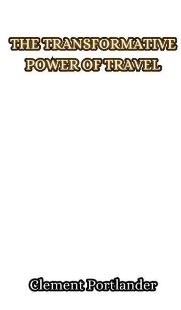 The Transformative Power of Travel by Clement Portlander (Hardcover)