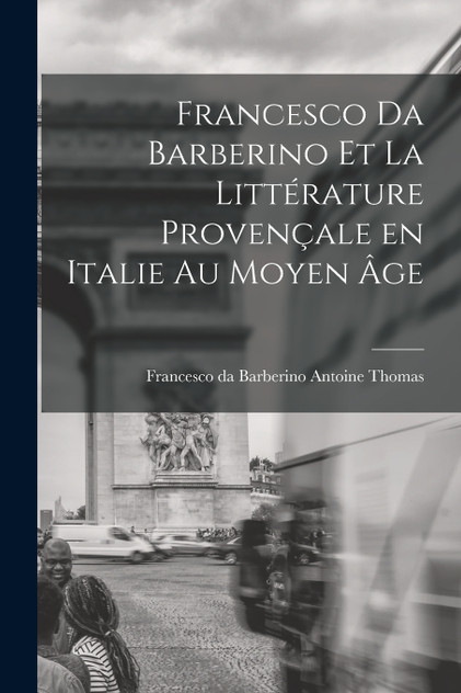 Francesco da Barberino et la Littérature Provençale en Italie au Moyen âge by Francesco da Barberino Antoine Thomas (Paperback)