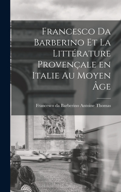 Francesco da Barberino et la Littérature Provençale en Italie au Moyen âge by Francesco da Barberino Antoine Thomas (Hardcover)