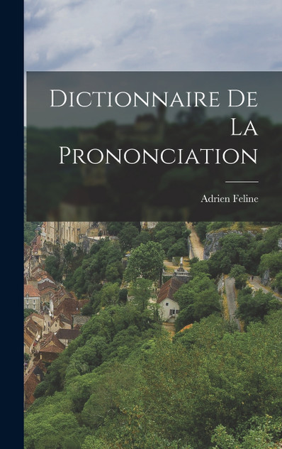 Dictionnaire de la Prononciation by Adrien Feline (Hardcover)