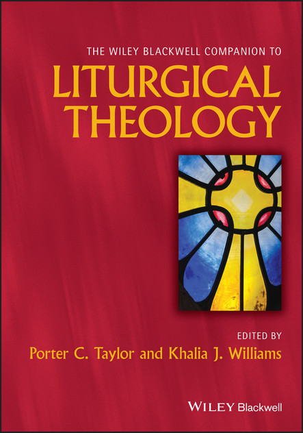 The Wiley Blackwell Companion to Liturgical Theology The Wiley Blackwell Companion to Liturgical Theology