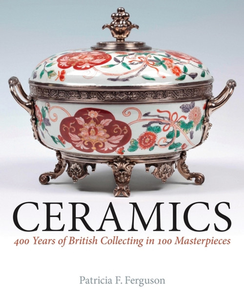Ceramics: 400 Years of British Collecting in 100 Masterpieces Ceramics: 400 Years of British Collecting in 100 Masterpieces