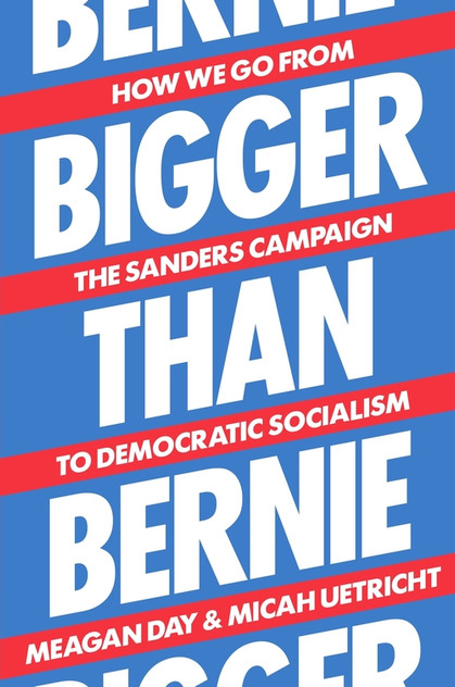 Bigger Than Bernie: How We Go from the Sanders Campaign to Democratic Socialism Bigger Than Bernie: How We Go from the Sanders Campaign to Democratic Socialism