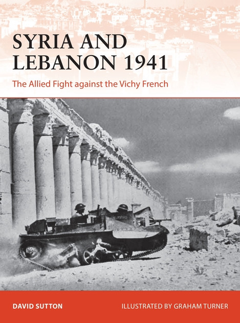 Syria and Lebanon 1941: The Allied Fight against the Vichy French Syria and Lebanon 1941: The Allied Fight against the Vichy French