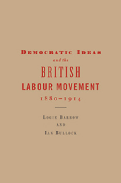 Democratic Ideas and the British Labour Movement, 1880-1914 Democratic Ideas and the British Labour Movement, 1880-1914