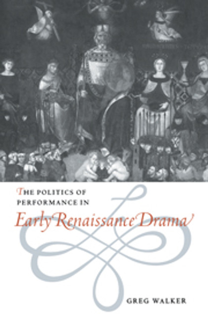 The Politics of Performance in Early Renaissance Drama The Politics of Performance in Early Renaissance Drama