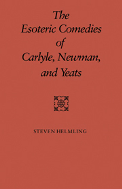 The Esoteric Comedies of Carlyle, Newman, and Yeats The Esoteric Comedies of Carlyle, Newman, and Yeats