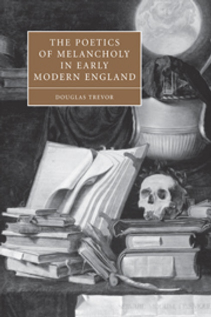 The Poetics of Melancholy in Early Modern England The Poetics of Melancholy in Early Modern England