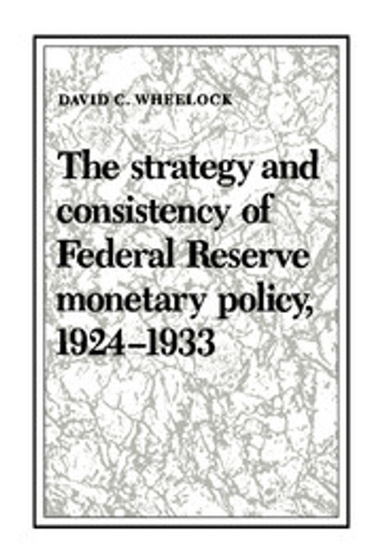 The Strategy and Consistency of Federal Reserve Monetary Policy, 1924-1933 The Strategy and Consistency of Federal Reserve Monetary Policy, 1924-1933