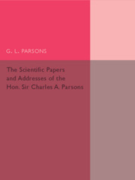 Scientific Papers and Addresses of the Hon. Sir Charles A. Parsons Scientific Papers and Addresses of the Hon. Sir Charles A. Parsons