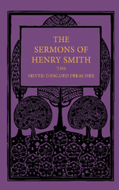 The Sermons of Henry Smith, the Silver-tongued Preacher The Sermons of Henry Smith, the Silver-tongued Preacher