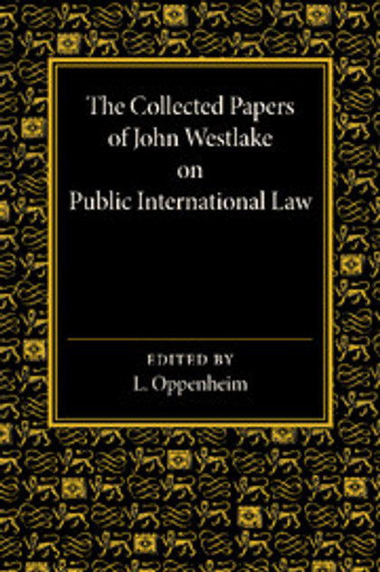 The Collected Papers of John Westlake on Public International Law The Collected Papers of John Westlake on Public International Law