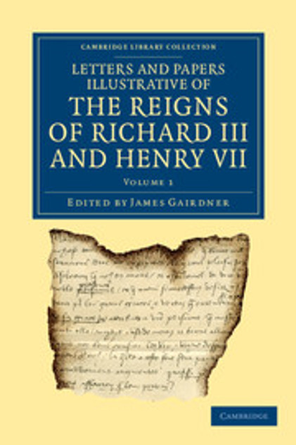 Letters and Papers Illustrative of the Reigns of Richard III and Henry VII Letters and Papers Illustrative of the Reigns of Richard III and Henry VII