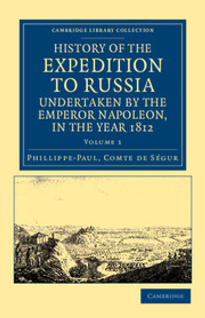 History of the Expedition to Russia, Undertaken by the Emperor Napoleon, in the Year 1812 History of the Expedition to Russia, Undertaken by the Emperor Napoleon, in the Year 1812