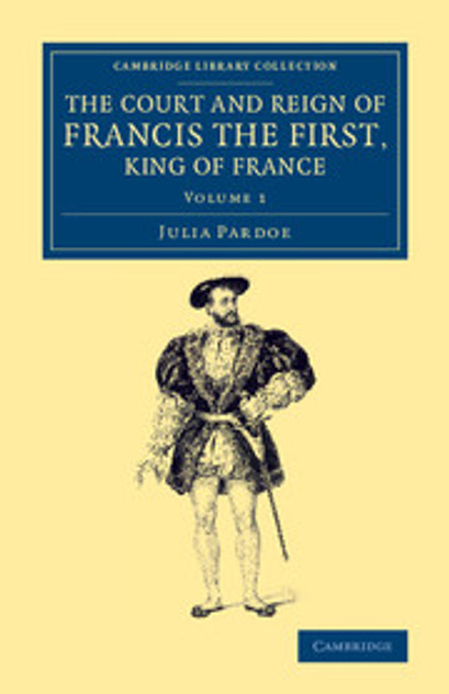 The Court and Reign of Francis the First, King of France The Court and Reign of Francis the First, King of France