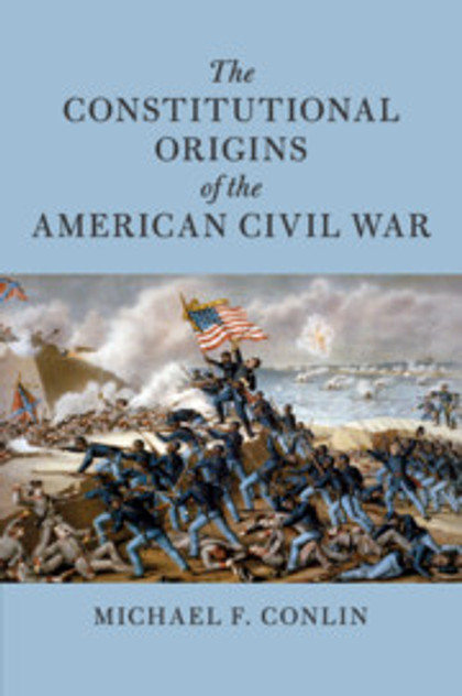 The Constitutional Origins of the American Civil War The Constitutional Origins of the American Civil War