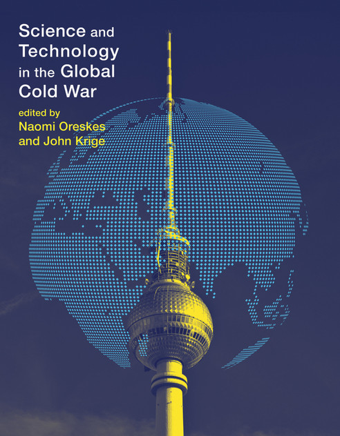 Science and Technology in the Global Cold War Science and Technology in the Global Cold War