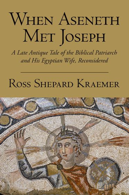 When Aseneth Met Joseph: A Late Antique Tale of the Biblical Patriarch and When Aseneth Met Joseph: A Late Antique Tale of the Biblical Patriarch and