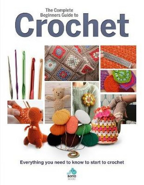 The Complete Beginners Guide to Crochet The Complete Beginners Guide to Crochet