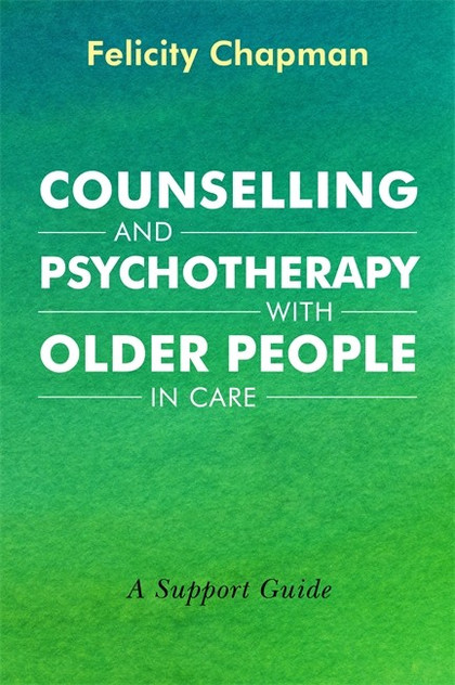 Counselling and Psychotherapy with Older People in Care: A Support Guide Counselling and Psychotherapy with Older People in Care: A Support Guide