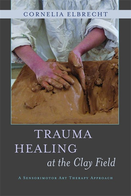 Trauma Healing at the Clay Field: A Sensorimotor Art Therapy Approach Trauma Healing at the Clay Field: A Sensorimotor Art Therapy Approach