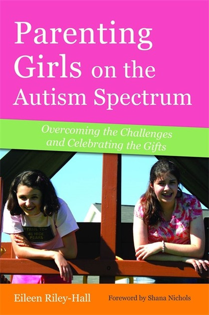Parenting Girls on the Autism Spectrum: Overcoming the Challenges and Ce Parenting Girls on the Autism Spectrum: Overcoming the Challenges and Ce