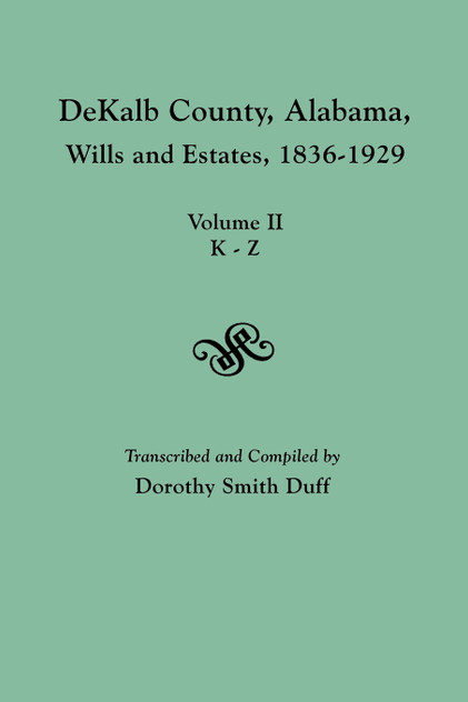Dekalb County, Alabama, Wills and Estates 1836-1929. Volume II, K-Z Dekalb County, Alabama, Wills and Estates 1836-1929. Volume II, K-Z