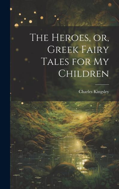 The Heroes, or, Greek Fairy Tales for My Children The Heroes, or, Greek Fairy Tales for My Children