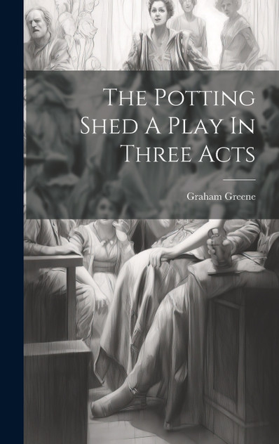 The Potting Shed A Play In Three Acts The Potting Shed A Play In Three Acts