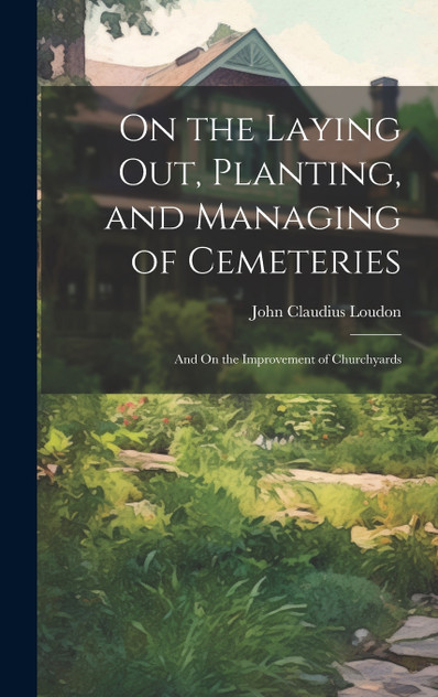 On the Laying Out, Planting, and Managing of Cemeteries On the Laying Out, Planting, and Managing of Cemeteries