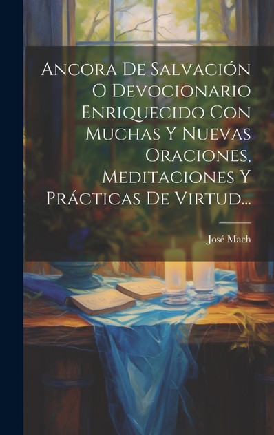 Ancora De Salvación O Devocionario Enriquecido Con Muchas Y Nuevas Oraciones, Meditaciones Y Prácticas De Virtud... Ancora De Salvación O Devocionario Enriquecido Con Muchas Y Nuevas Oraciones, Meditaciones Y Prácticas De Virtud...
