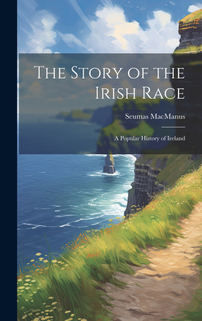 The Story of the Irish Race; a Popular History of Ireland The Story of the Irish Race; a Popular History of Ireland