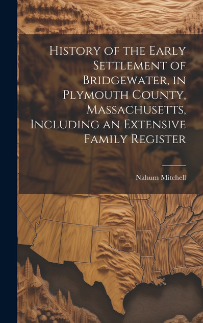 History of the Early Settlement of Bridgewater, in Plymouth County, Massachusetts, Including an Extensive Family Register History of the Early Settlement of Bridgewater, in Plymouth County, Massachusetts, Including an Extensive Family Register