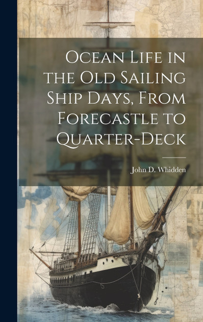 Ocean Life in the old Sailing Ship Days, From Forecastle to Quarter-deck Ocean Life in the old Sailing Ship Days, From Forecastle to Quarter-deck