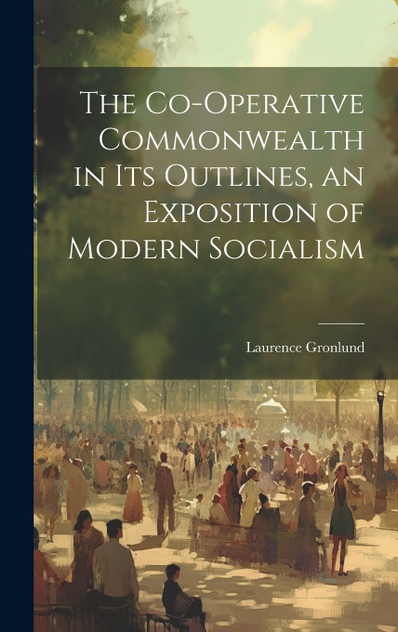 The Co-operative Commonwealth in its Outlines, an Exposition of Modern Socialism The Co-operative Commonwealth in its Outlines, an Exposition of Modern Socialism