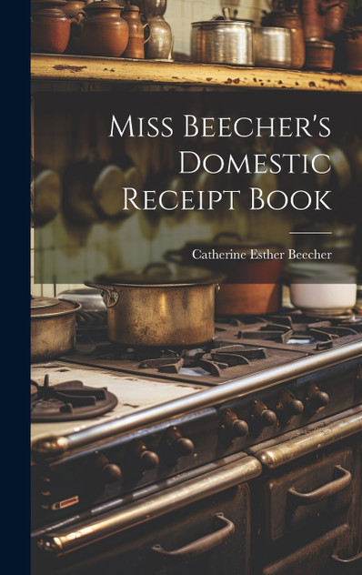 Miss Beecher's Domestic Receipt Book Miss Beecher's Domestic Receipt Book